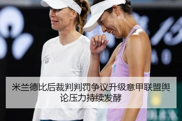 米兰德比后裁判判罚争议升级意甲联盟舆论压力持续发酵