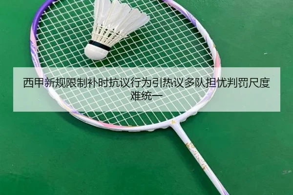 西甲新规限制补时抗议行为引热议多队担忧判罚尺度难统一