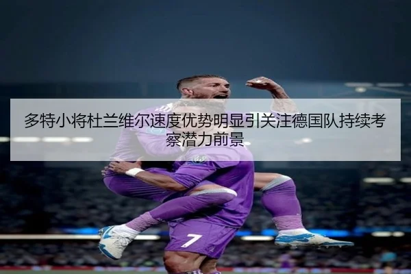 多特小将杜兰维尔速度优势明显引关注德国队持续考察潜力前景