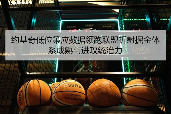 约基奇低位策应数据领跑联盟折射掘金体系成熟与进攻统治力