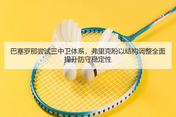巴塞罗那尝试三中卫体系，弗里克盼以结构调整全面提升防守稳定性